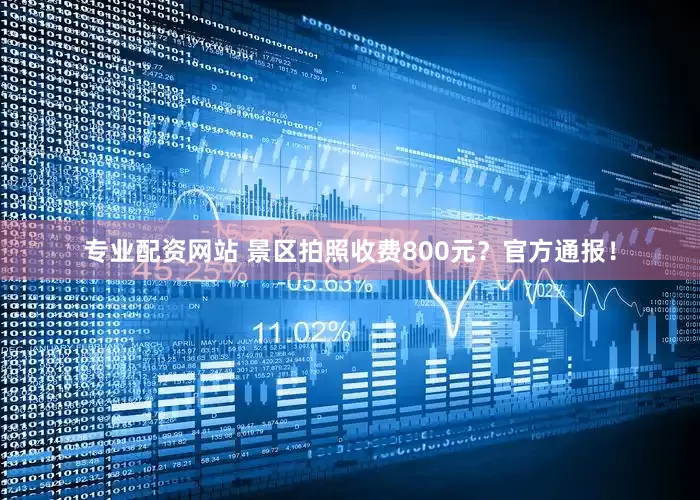 专业配资网站 景区拍照收费800元？官方通报！