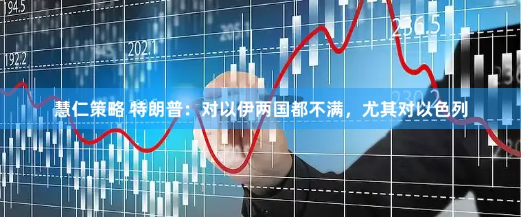 慧仁策略 特朗普：对以伊两国都不满，尤其对以色列