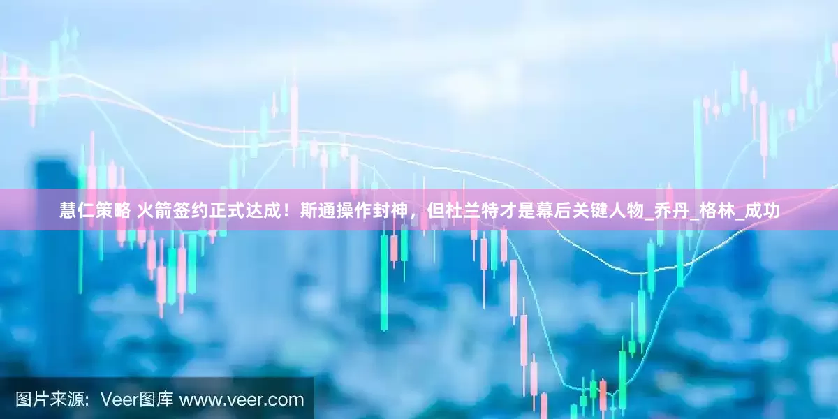 慧仁策略 火箭签约正式达成！斯通操作封神，但杜兰特才是幕后关键人物_乔丹_格林_成功