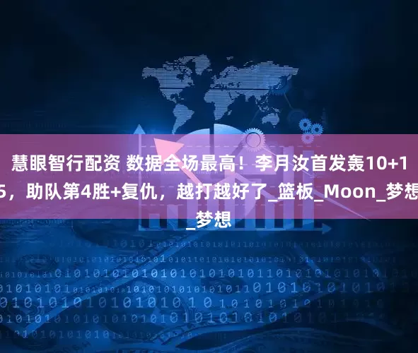 慧眼智行配资 数据全场最高！李月汝首发轰10+15，助队第4胜+复仇，越打越好了_篮板_Moon_梦想