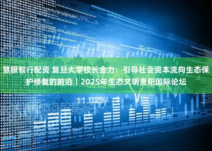 慧眼智行配资 复旦大学校长金力：引导社会资本流向生态保护修复的前沿｜2025年生态文明贵阳国际论坛