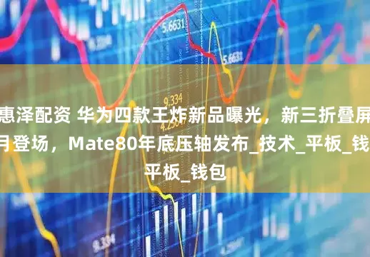 惠泽配资 华为四款王炸新品曝光，新三折叠屏9月登场，Mate80年底压轴发布_技术_平板_钱包
