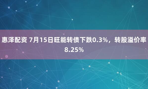惠泽配资 7月15日旺能转债下跌0.3%，转股溢价率8.25%