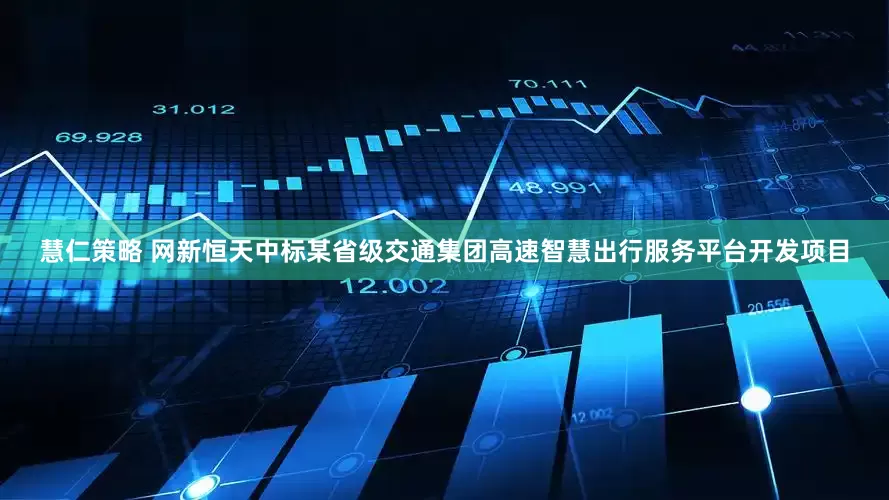 慧仁策略 网新恒天中标某省级交通集团高速智慧出行服务平台开发项目