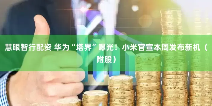 慧眼智行配资 华为“塔界”曝光！小米官宣本周发布新机（附股）