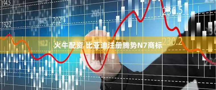 火牛配资 比亚迪注册腾势N7商标