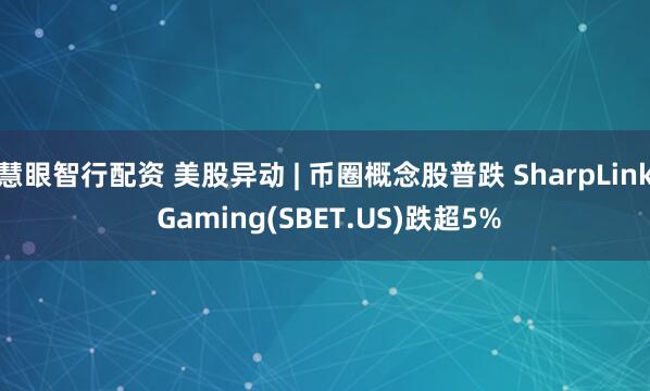 慧眼智行配资 美股异动 | 币圈概念股普跌 SharpLink Gaming(SBET.US)跌超5%