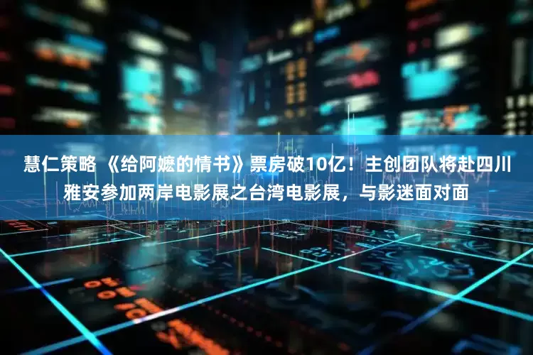 慧仁策略 《给阿嬷的情书》票房破10亿！主创团队将赴四川雅安参加两岸电影展之台湾电影展，与影迷面对面